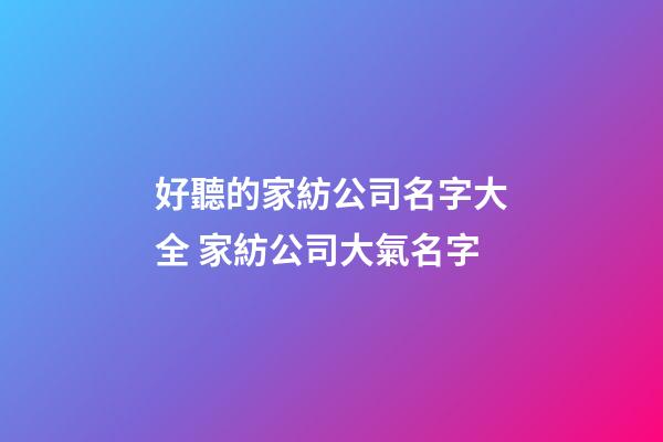 好聽的家紡公司名字大全 家紡公司大氣名字-第1張-公司起名-玄機(jī)派